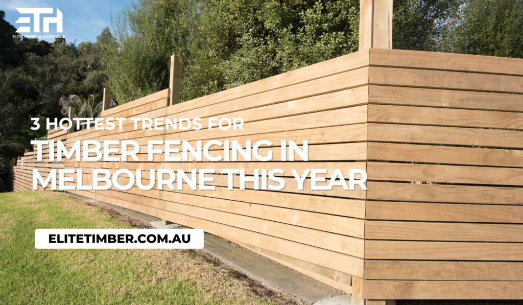 3 Hottest Trends For Timber Fencing In Melbourne This Year